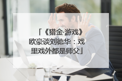 《猎金·游戏》欧豪谈刘德华：戏里戏外都是师父