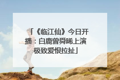 《临江仙》今日开播：白鹿曾舜晞上演极致爱恨拉扯