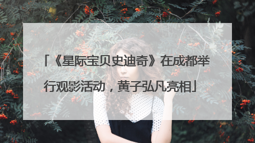 《星际宝贝史迪奇》在成都举行观影活动，黄子弘凡亮相