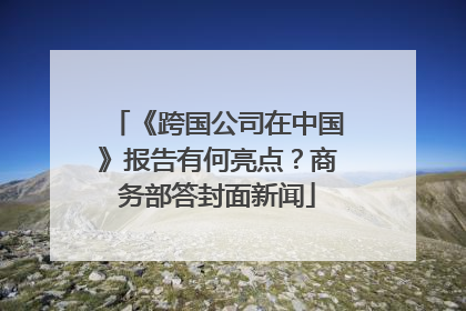 《跨国公司在中国》报告有何亮点？商务部答封面新闻