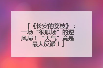 《长安的荔枝》：一场“很职场”的逆风局！“天气”竟是最大反派！