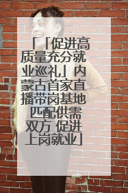 「促进高质量充分就业巡礼」内蒙古首家直播带岗基地 匹配供需双方 促进上岗就业