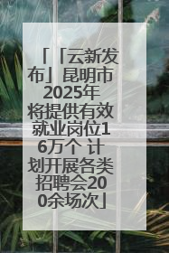 「云新发布」昆明市2025年将提供有效就业岗位16万个 计划开展各类招聘会200余场次