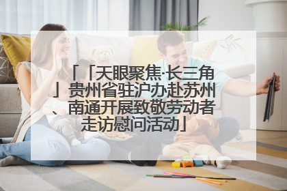 「天眼聚焦·长三角」贵州省驻沪办赴苏州、南通开展致敬劳动者走访慰问活动