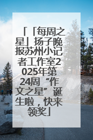 「每周之星」扬子晚报苏州小记者工作室2025年第24周“作文之星”诞生啦，快来领奖