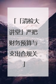 「清检大讲堂」严把财务预算与支出合规关