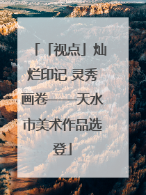 「视点」灿烂印记 灵秀画卷——天水市美术作品选登