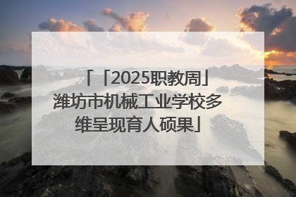 「2025职教周」潍坊市机械工业学校多维呈现育人硕果