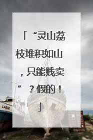 “灵山荔枝堆积如山，只能贱卖”？假的！