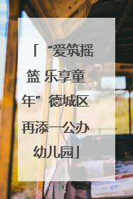 “爱筑摇篮 乐享童年”德城区再添一公办幼儿园