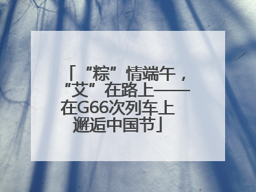 “粽”情端午，“艾”在路上——在G66次列车上邂逅中国节