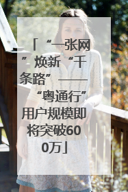 “一张网”焕新“千条路”——“粤通行”用户规模即将突破600万