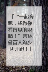 “一起奔跑，我做你看得见的眼睛！”吉林省盲人跑步团开跑！