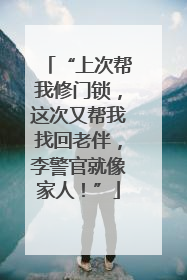 “上次帮我修门锁，这次又帮我找回老伴，李警官就像家人！”