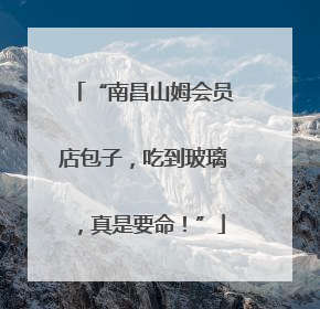 “南昌山姆会员店包子，吃到玻璃，真是要命！”
