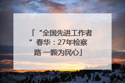 “全国先进工作者”春华：27年检察路 一颗为民心