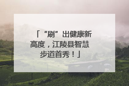 “刷”出健康新高度，江陵县智慧步道首秀！