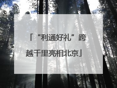 “利通好礼”跨越千里亮相北京