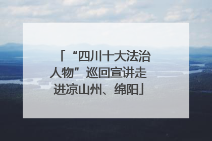 “四川十大法治人物”巡回宣讲走进凉山州、绵阳