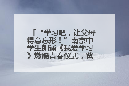 “学习吧，让父母得意忘形！”南京中学生朗诵《我爱学习》燃爆青春仪式，爸妈看了都笑了