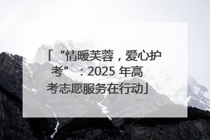 “情暖芙蓉，爱心护考”：2025 年高考志愿服务在行动