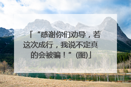 “感谢你们劝导，若这次成行，我说不定真的会被骗！”(图)