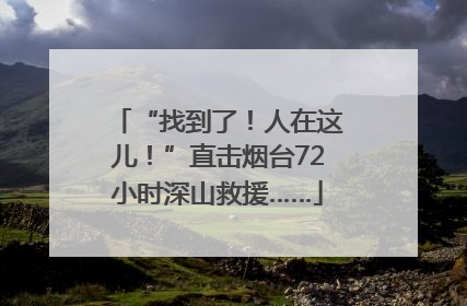 “找到了！人在这儿！”直击烟台72小时深山救援……