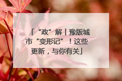 “政”解丨豫版城市“变形记”！这些更新，与你有关