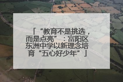 “教育不是挑选，而是点亮”：富阳区东洲中学以新理念培育“五心好少年”