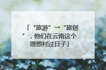 “旅游”→“旅创”，他们在云南这个理想村过日子