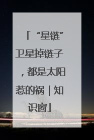 “星链”卫星掉链子，都是太阳惹的祸｜知识窗