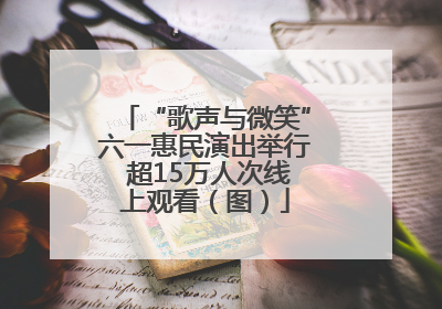 “歌声与微笑”六一惠民演出举行 超15万人次线上观看（图）