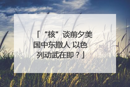 “核”谈前夕美国中东撤人 以色列动武在即？