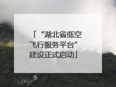 “湖北省低空飞行服务平台”建设正式启动