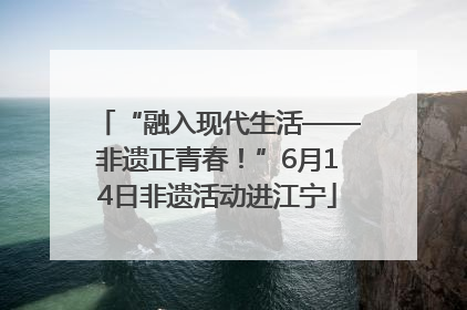 “融入现代生活——非遗正青春！”6月14日非遗活动进江宁