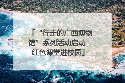 “行走的广西博物馆”系列活动启动 红色课堂进校园