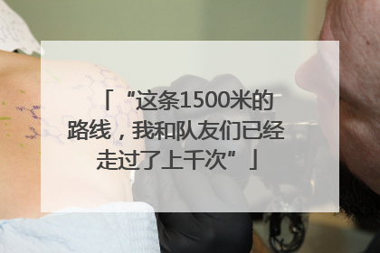 “这条1500米的路线，我和队友们已经走过了上千次”