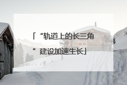 “轨道上的长三角”建设加速生长