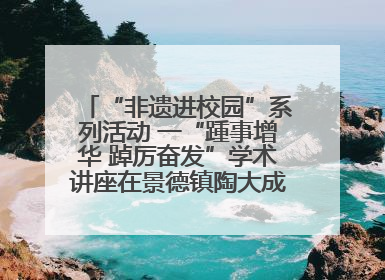 “非遗进校园”系列活动 一“踵事增华 踔厉奋发”学术讲座在景德镇陶大成功举办（图）