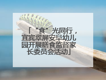 “食”光同行，宜宾翠屏安阜幼儿园开展膳食监督家长委员会活动