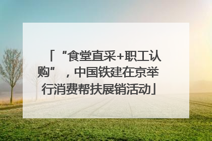 “食堂直采+职工认购”，中国铁建在京举行消费帮扶展销活动