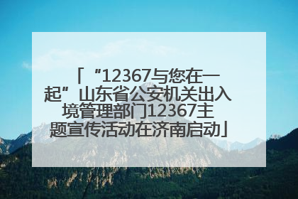 “12367与您在一起”山东省公安机关出入境管理部门12367主题宣传活动在济南启动