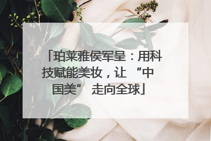 珀莱雅侯军呈：用科技赋能美妆，让 “中国美” 走向全球