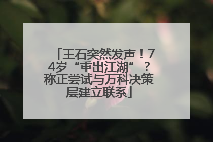 王石突然发声！74岁“重出江湖”？称正尝试与万科决策层建立联系