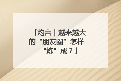 灼言｜越来越大的“朋友圈”怎样“炼”成？