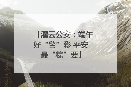 灌云公安：端午好“警”彩 平安最“粽”要