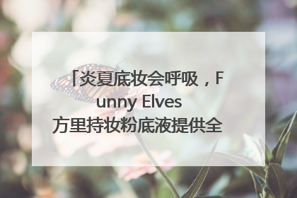 炎夏底妆会呼吸，Funny Elves方里持妆粉底液提供全肤质底妆新解法