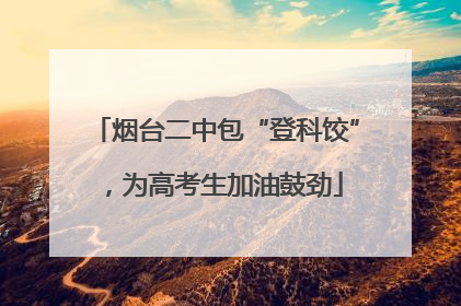 烟台二中包“登科饺”，为高考生加油鼓劲