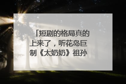 短剧的格局真的上来了，听花岛巨制《太奶奶》祖孙戏里藏着家国情