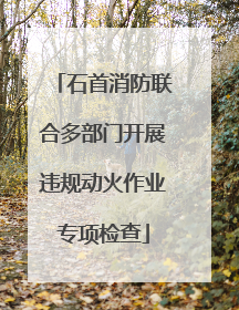 石首消防联合多部门开展违规动火作业专项检查